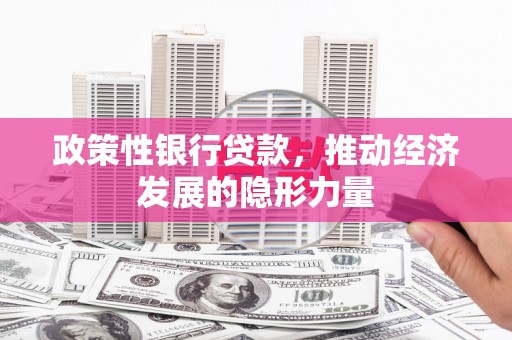 颍泉政策性银行贷款，推动经济发展的隐形力量
