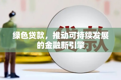 颍泉绿色贷款，推动可持续发展的金融新引擎