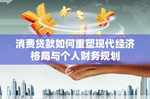颍泉消费贷款如何重塑现代经济格局与个人财务规划