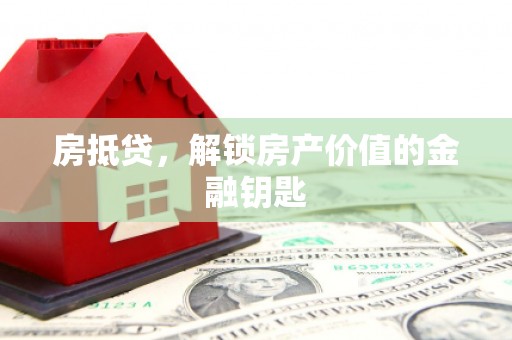 颍泉房抵贷，解锁房产价值的金融钥匙