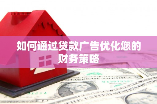 颍泉如何通过贷款广告优化您的财务策略