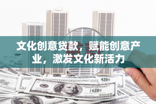 颍泉文化创意贷款，赋能创意产业，激发文化新活力