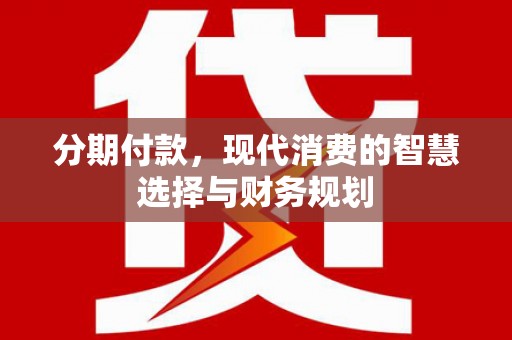 颍泉分期付款，现代消费的智慧选择与财务规划
