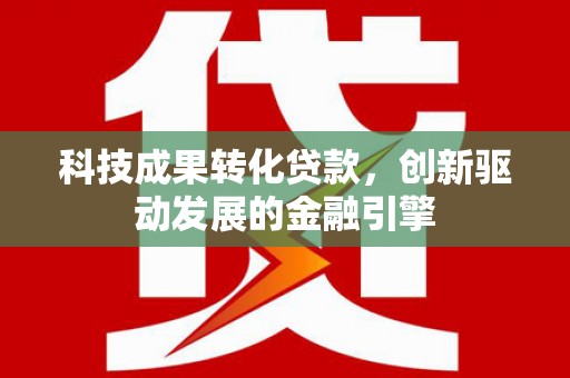 颍泉科技成果转化贷款，创新驱动发展的金融引擎