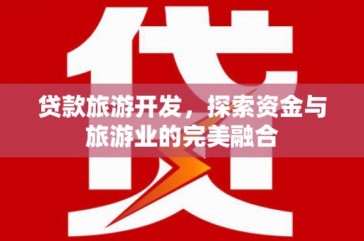 颍泉贷款旅游开发，探索资金与旅游业的完美融合
