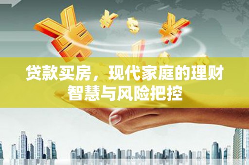颍泉贷款买房，现代家庭的理财智慧与风险把控