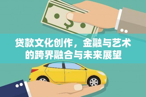 颍泉贷款文化创作，金融与艺术的跨界融合与未来展望