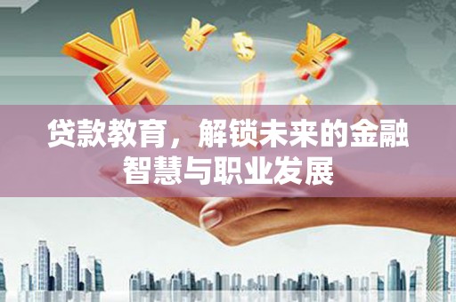 颍泉贷款教育，解锁未来的金融智慧与职业发展