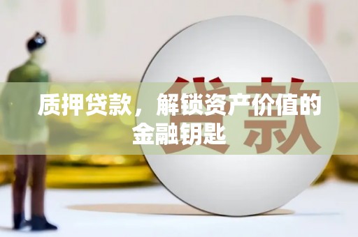 颍泉质押贷款，解锁资产价值的金融钥匙