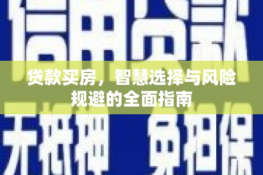 颍泉贷款买房，智慧选择与风险规避的全面指南