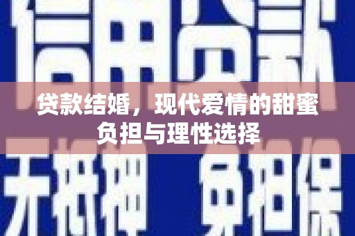 颍泉贷款结婚，现代爱情的甜蜜负担与理性选择