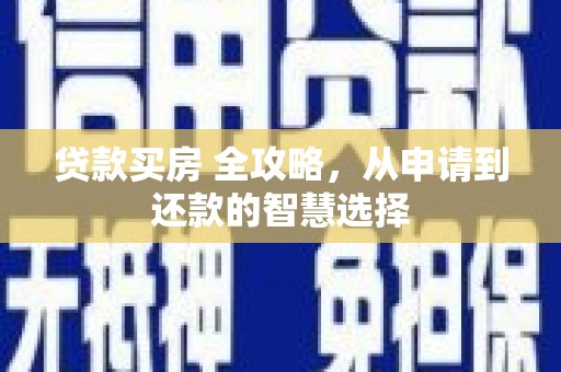 颍泉贷款买房 全攻略，从申请到还款的智慧选择