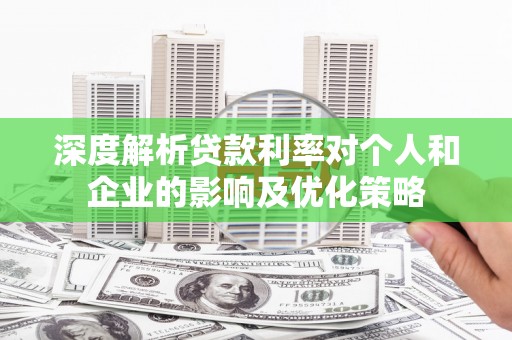 颍泉深度解析贷款利率对个人和企业的影响及优化策略