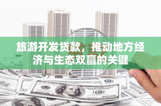 颍泉旅游开发贷款，推动地方经济与生态双赢的关键