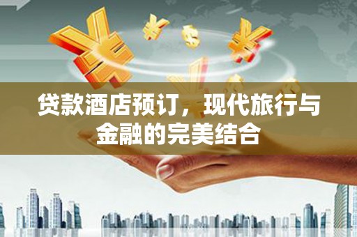 颍泉贷款酒店预订，现代旅行与金融的完美结合