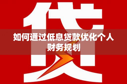 颍泉如何通过低息贷款优化个人财务规划