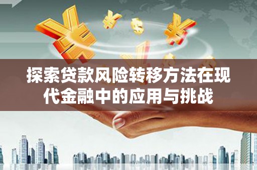 颍泉探索贷款风险转移方法在现代金融中的应用与挑战
