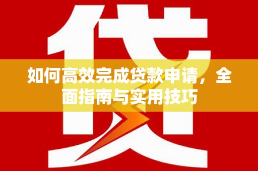 颍泉如何高效完成贷款申请，全面指南与实用技巧
