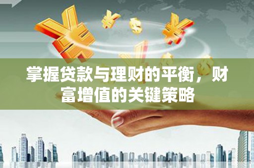 颍泉掌握贷款与理财的平衡，财富增值的关键策略