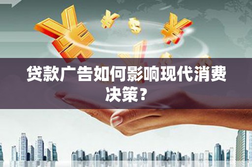 颍泉贷款广告如何影响现代消费决策？