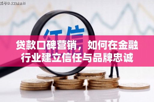 颍泉贷款口碑营销，如何在金融行业建立信任与品牌忠诚