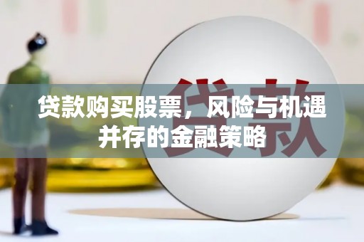 颍泉贷款购买股票，风险与机遇并存的金融策略