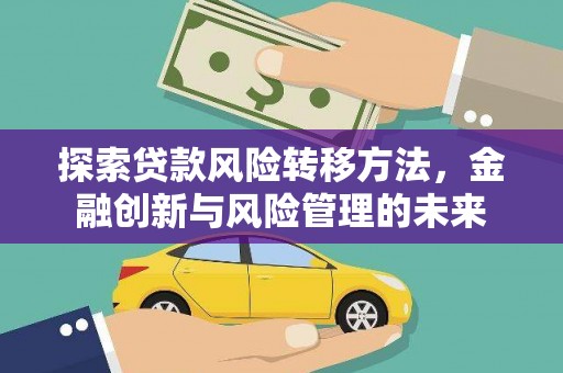 颍泉探索贷款风险转移方法，金融创新与风险管理的未来