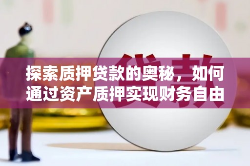 颍泉探索质押贷款的奥秘，如何通过资产质押实现财务自由
