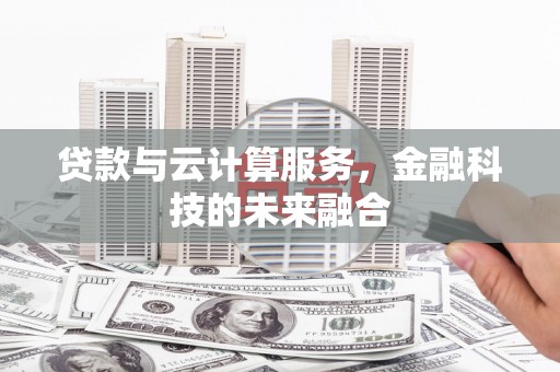 颍泉贷款与云计算服务，金融科技的未来融合