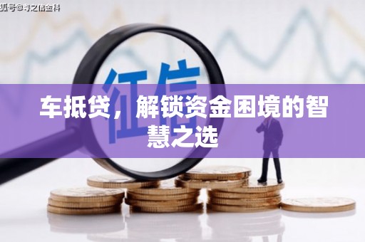 颍泉车抵贷，解锁资金困境的智慧之选
