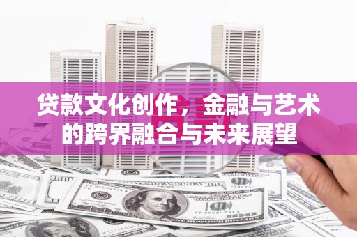 颍泉贷款文化创作，金融与艺术的跨界融合与未来展望