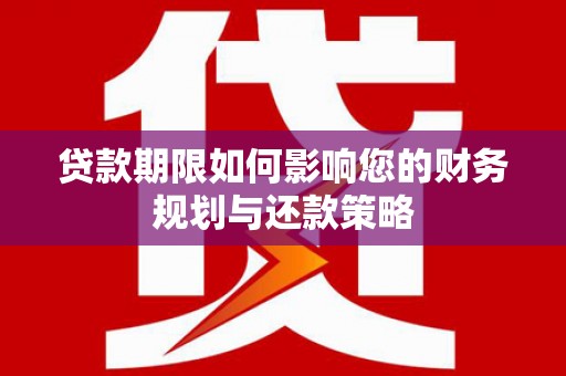 颍泉贷款期限如何影响您的财务规划与还款策略