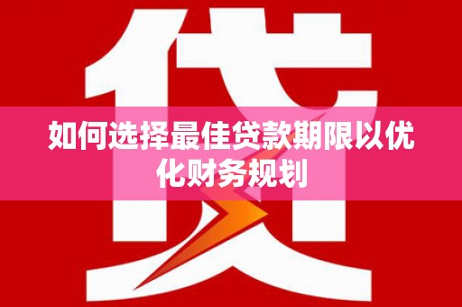 颍泉如何选择最佳贷款期限以优化财务规划