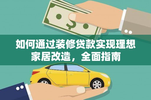 颍泉如何通过装修贷款实现理想家居改造，全面指南