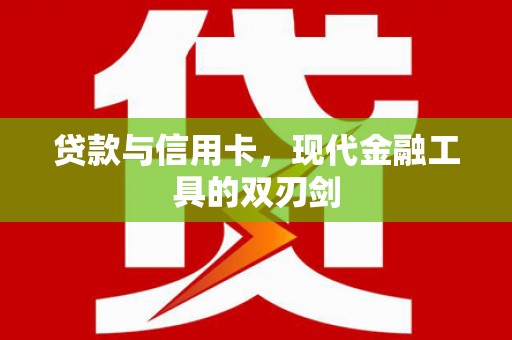 颍泉贷款与信用卡，现代金融工具的双刃剑