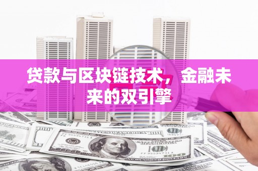 颍泉贷款与区块链技术，金融未来的双引擎