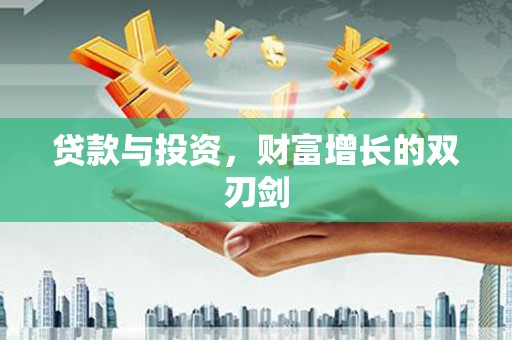 颍泉贷款与投资，财富增长的双刃剑