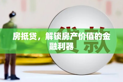 颍泉房抵贷，解锁房产价值的金融利器