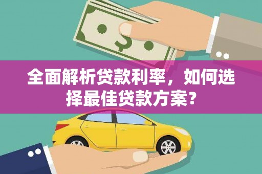 颍泉全面解析贷款利率，如何选择最佳贷款方案？