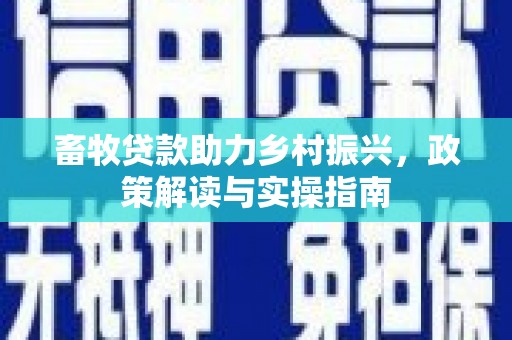 颍泉畜牧贷款助力乡村振兴，政策解读与实操指南