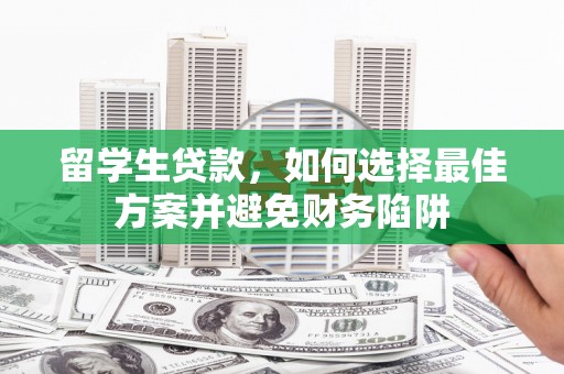 颍泉留学生贷款，如何选择最佳方案并避免财务陷阱