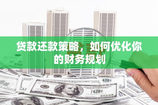 颍泉贷款还款策略，如何优化你的财务规划