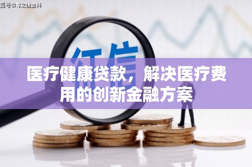 颍泉医疗健康贷款，解决医疗费用的创新金融方案