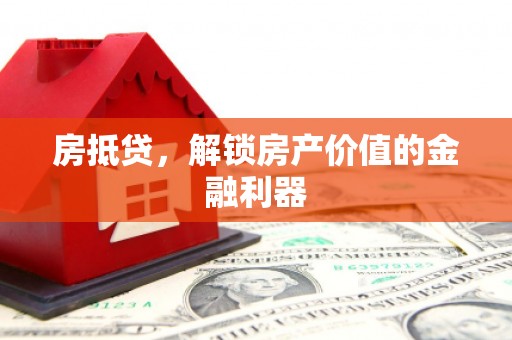 颍泉房抵贷，解锁房产价值的金融利器
