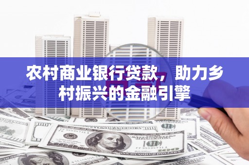 颍泉农村商业银行贷款，助力乡村振兴的金融引擎