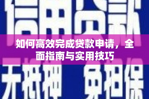 颍泉如何高效完成贷款申请，全面指南与实用技巧