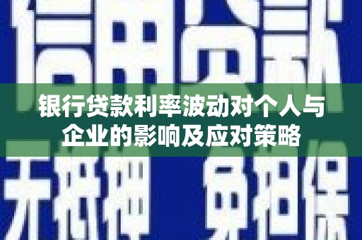 颍泉银行贷款利率波动对个人与企业的影响及应对策略