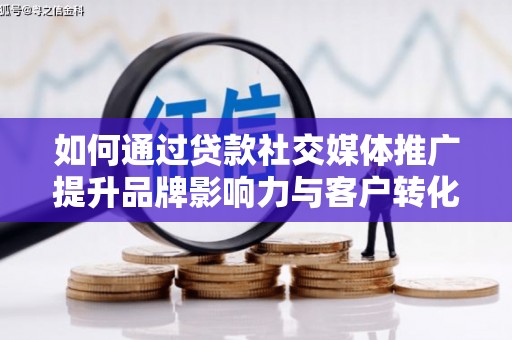 颍泉如何通过贷款社交媒体推广提升品牌影响力与客户转化率