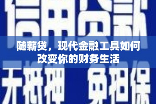 颍泉随薪贷，现代金融工具如何改变你的财务生活