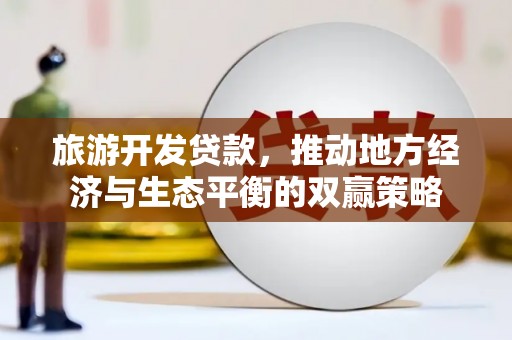 颍泉旅游开发贷款，推动地方经济与生态平衡的双赢策略